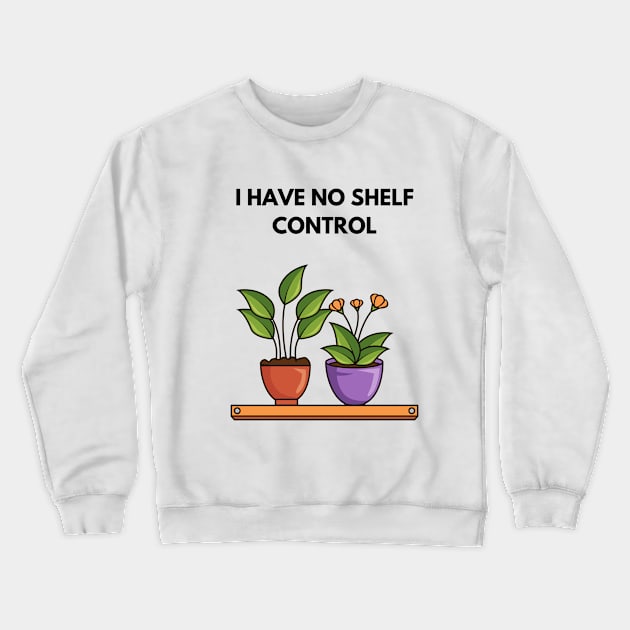 I Have No Shelf Control Plant Lover Plant Mom Plants Crewneck Sweatshirt by olivetees